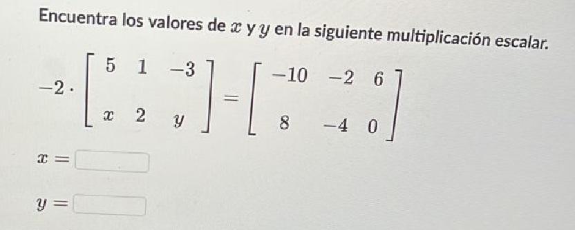 Encuentra los valores de \( x \) y \( y \) en la siguiente multiplicación escalar. \[ -2 \cdot\left[\begin{array}{ccc} 5 & 1