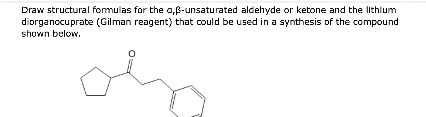 Draw structural formulas for the \( a, \beta \)-unsaturated aldehyde or ketone and the lithium diorganocuprate (Gilman reagen