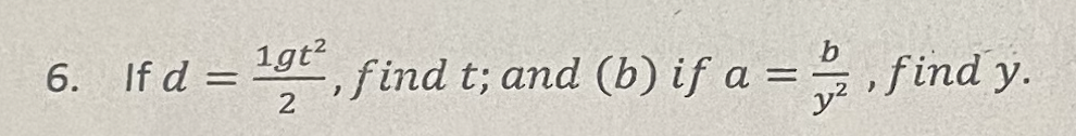 6. If \( d=\frac{1 g t^{2}}{2} \), find \( t \); and (b) if \( a=\frac{b}{y^{2}} \), find \( y \).