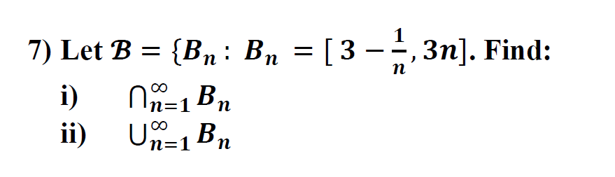 Solved 7) Let B = {Bn: Bn = [3 ---, 3n]. Find: N=1Bn =B I) | Chegg.com