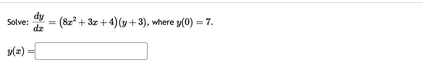 Solve: \( \frac{d y}{d x}=\left(8 x^{2}+3 x+4\right)(y+3) \), where \( y(0)=7 \) \[ y(x)= \]