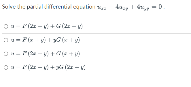 Solve the partial differential equation Uax – 4uxy + 4uyy = 0. Ou= F (2x + y) + G (2x - y) = Ou= F (x + y) + yG (x + y) Ou= F