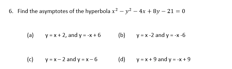 6. Find the asymptotes of the hyperbola \( x^{2}-y^{2}-4 x+8 y-21=0 \) (a) \( y=x+2 \), and \( y=-x+6 \) (b) \( y=x-2 \) and