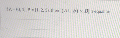 Solved If A={0,1},B={1,2,3}, Then ∣(A∪B)×B∣ Is Equal To: | Chegg.com