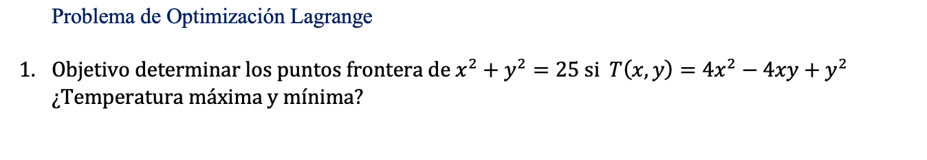 Problema de Optimización Lagrange 1. Objetivo determinar los puntos frontera de \( x^{2}+y^{2}=25 \) si \( T(x, y)=4 x^{2}-4