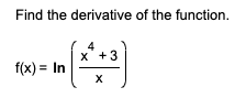 Solved Find the derivative of the function.f(x)=ln(x4+3x) | Chegg.com