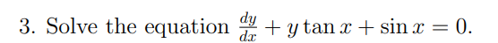 3. Solve the equation \( \frac{d y}{d x}+y \tan x+\sin x=0 \)