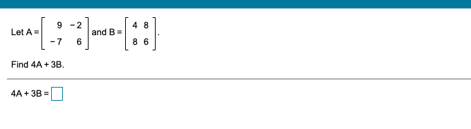 Solved 9 -2 4 8 Let A = and B = -7 6 8 6 Find 4A + 3B. 4A + | Chegg.com