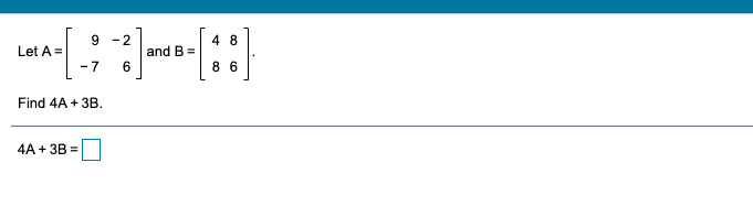 Solved 9 -2 4 8 Let A = And B = -7 6 8 6 Find 4A + 3B. 4A + | Chegg.com