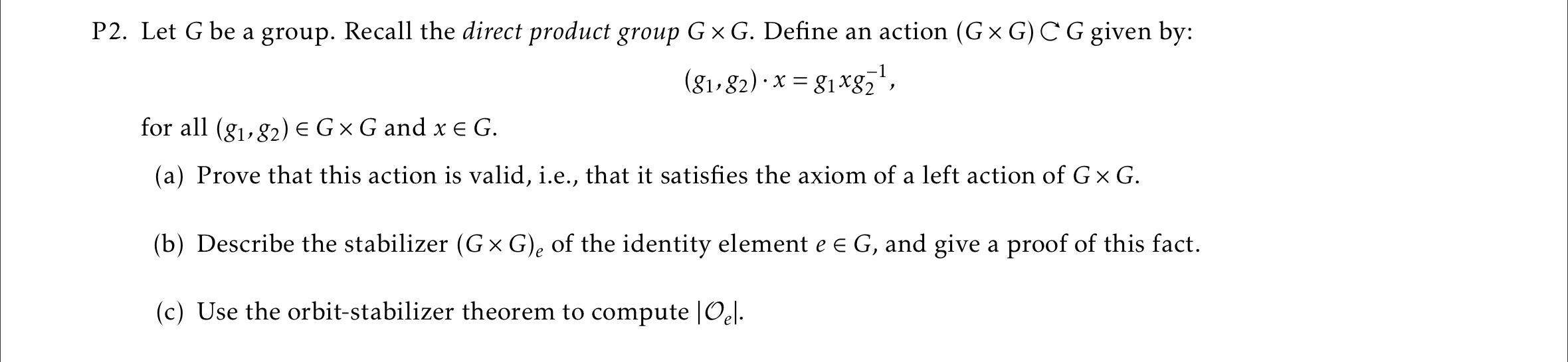 2. Let \( G \) be a group. Recall the direct product group \( G \times G \). Define an action \( (G \times G) C G \) given by