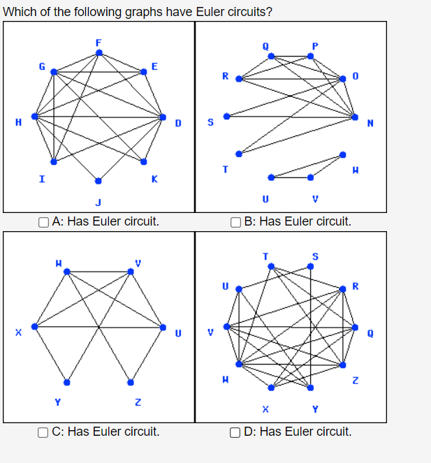 Which of the following graphs have Euler circuits?
A: Has Euler circuit.
B: Has Euler circuit.
C: Has Euler circuit.
D: Has E