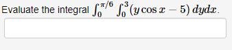 \( \int_{0}^{\pi / 6} \int_{0}^{3}(y \cos x-5) d y d x \)