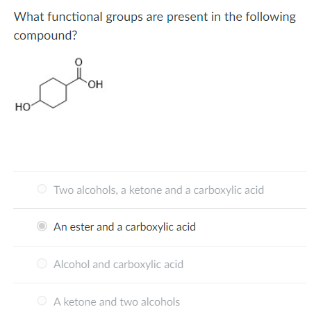 What functional groups are present in the following compound?
Two alcohols, a ketone and a carboxylic acid
An ester and a car
