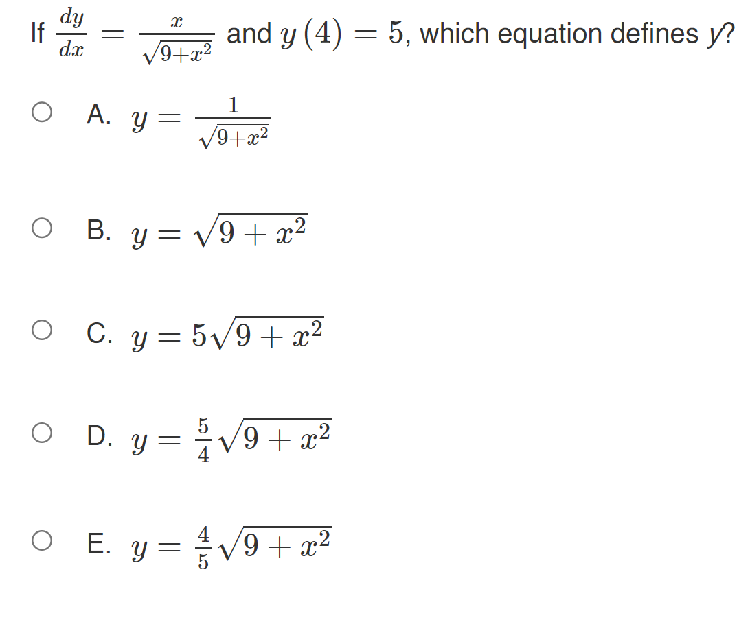 If \( \frac{d y}{d x}=\frac{x}{\sqrt{9+x^{2}}} \) and \( y(4)=5 \), which equation defines \( y \) ? A. \( y=\frac{1}{\sqrt{9