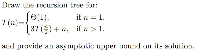 Solved Draw the recursion tree for: T(n)={Θ(1),3T(2n)+n, if | Chegg.com