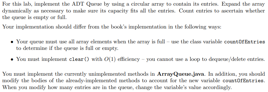 For this lab, implement the ADT Queue by using a circular array to contain its entries. Expand the array dynamically as neces