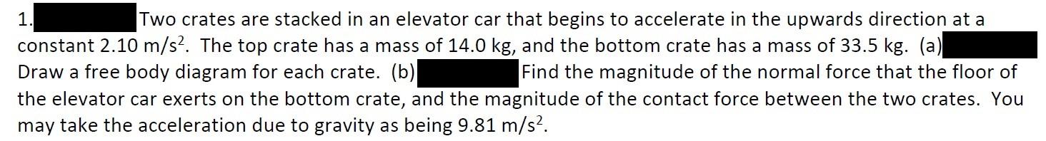 1. Two crates are stacked in an elevator car that begins to accelerate in the upwards direction at a constant \( 2.10 \mathrm