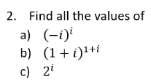 2. Find all the values of a) \( (-i)^{i} \) b) \( (1+i)^{1+i} \) c) \( 2^{i} \)