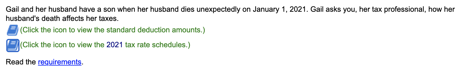 Gail and her husband have a son when her husband dies unexpectedly on January 1, 2021. Gail asks you, her tax professional, h