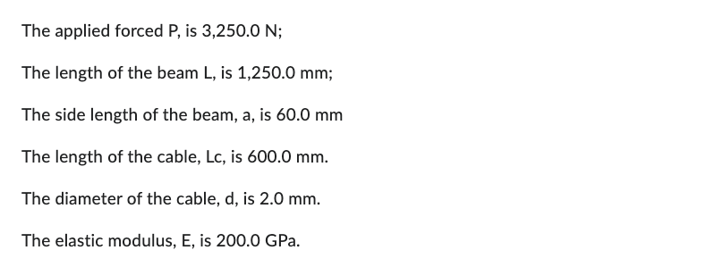 The applied forced \( \mathrm{P} \), is \( 3,250.0 \mathrm{~N} \);
The length of the beam \( \mathrm{L} \), is \( 1,250.0 \ma