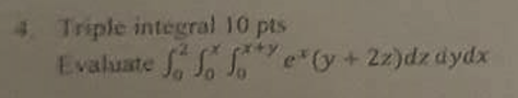 4. Triple integral \( 10 \mathrm{pts} \) Evaluate \( \int_{0}^{2} \int_{0}^{x} \int_{0}^{x+y} e^{x}(y+2 z) d z d y d x \)