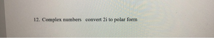 Solved 12. Complex numbers convert 2i to polar form | Chegg.com