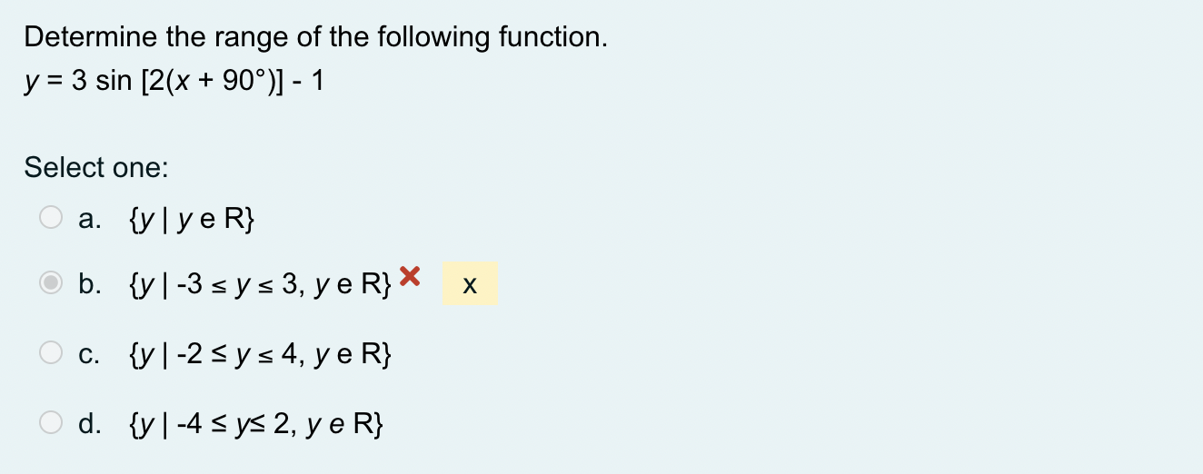 Determine the range of the following function. y = 3 sin [2(x + 90°)] - 1 Select one: a. {yly e R} b. {Y-3 sys 3, ye R} * X х