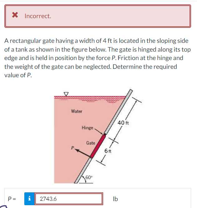 A rectangular gate having a width of \( 4 \mathrm{ft} \) is located in the sloping side of a tank as shown in the figure belo