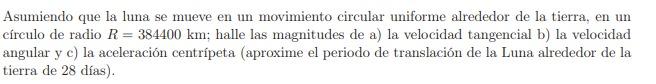 Asumiendo que la luna se mueve en un movimiento circular uniforme alrededor de la tierra, en un círculo de radio \( R=384400