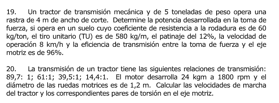 19. Un tractor de transmisión mecánica y de 5 toneladas de peso opera una rastra de \( 4 \mathrm{~m} \) de ancho de corte. De