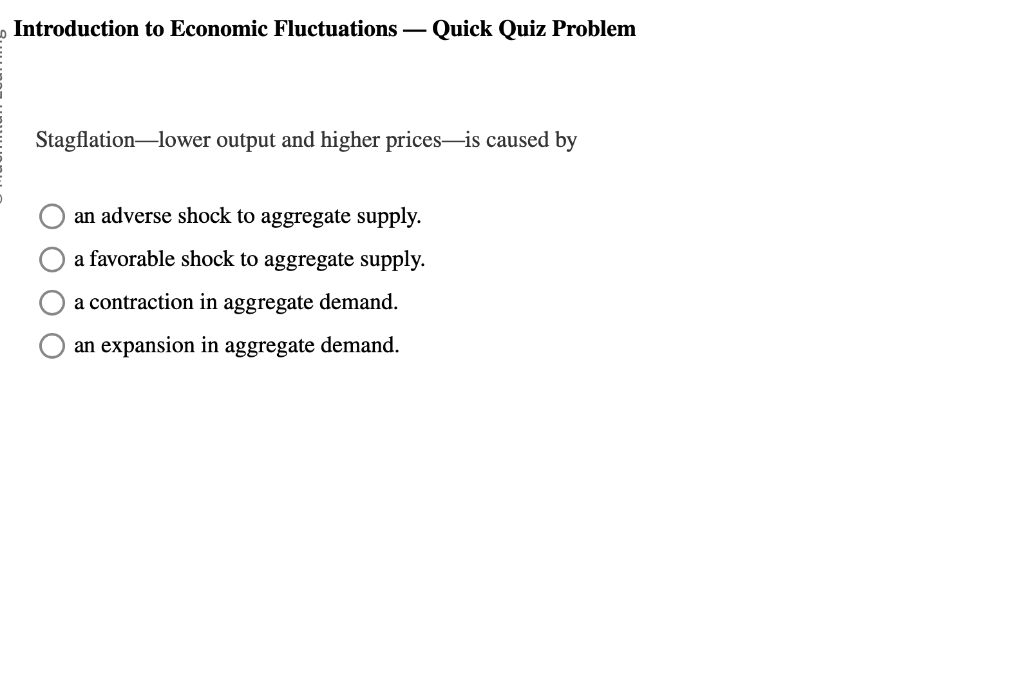 Introduction to Economic Fluctuations - Quick Quiz Problem
Stagflation-lower output and higher prices-is caused by an adverse