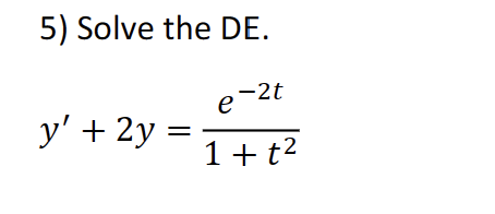 5) Solve the DE. \[ y^{\prime}+2 y=\frac{e^{-2 t}}{1+t^{2}} \]