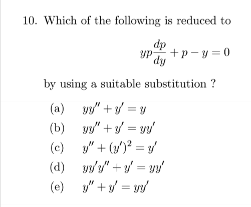 10. Which of the following is reduced to dp ур- +p-y=0 dy by using a suitable substitution ? ) (a) yy + y = y (b) yy + y =