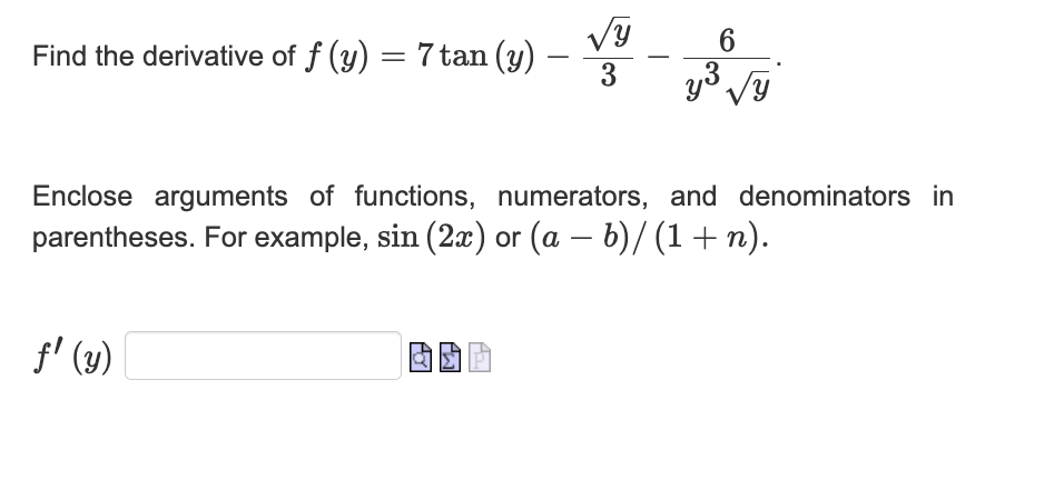 Find the derivative of \( f(y)=7 \tan (y)-\frac{\sqrt{y}}{3}-\frac{6}{y^{3} \sqrt{y}} \) Enclose arguments of functions, nume