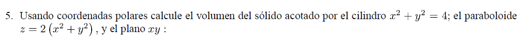 5. Usando coordenadas polares calcule el volumen del sólido acotado por el cilindro x² + y² = 4; el paraboloide z = 2(x² + y²