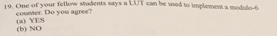 wur fellow students says a LUT can be used to implement a modulo-6 19. One of your fellow students says a LUT can counter. Do