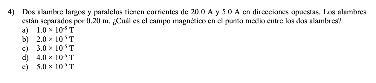 4) Dos alambre largos y paralelos tienen corrientes de 20.0 A y 5.0 A en direcciones opuestas. Los alambres están separados p