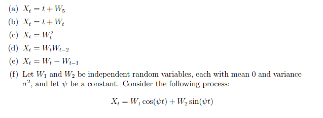 (a) \( X_{t}=t+W_{5} \)
(b) \( X_{t}=t+W_{t} \)
(c) \( X_{t}=W_{t}^{2} \)
(d) \( X_{t}=W_{t} W_{t-2} \)
(e) \( X_{t}=W_{t}-W_