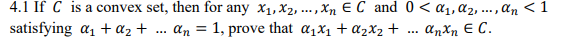 4.1 If C is a convex set, then for any X1, X2, ..., Xn EC and 0 < 01, 02, ..., an <1 satisfying a1 + a2 + ... an = 1, prove t