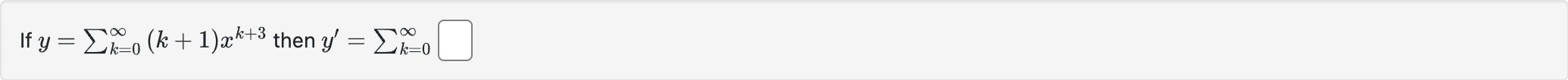 f \( y=\sum_{k=0}^{\infty}(k+1) x^{k+3} \) then \( y^{\prime}=\sum_{k=0}^{\infty} \)