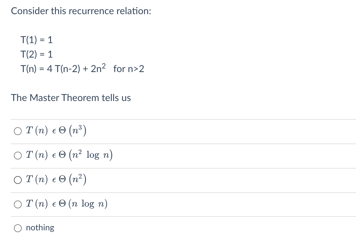 Consider this recurrence relation:
\[
\begin{aligned}
T(1) &=1 \\
T(2) &=1 \\
T(n) &=4 T(n-2)+2 n^{2} \text { for } n>2
\end{