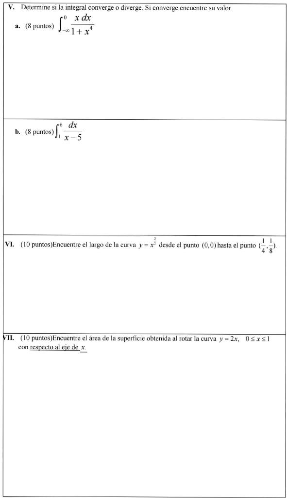 a. (8 puntos) \( \int_{-\infty}^{0} \frac{x d x}{1+x^{4}} \) b. (8 puntos) \( \int_{1}^{6} \frac{d x}{x-5} \) VI. (10 puntos)