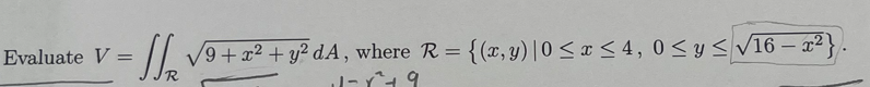 Evaluate \( V=\iint_{\mathcal{R}} \sqrt{9+x^{2}+y^{2}} d A \), where \( \mathcal{R}=\left\{(x, y) \mid 0 \leq x \leq 4,0 \leq