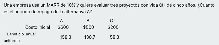 Una empresa usa un MARR de 10% y quiere evaluar tres proyectos con vida útil de cinco años. ¿Cuánto es el periodo de repago d