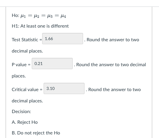 Ho: \( \mu_{1}=\mu_{2}=\mu_{3}=\mu_{4} \)
\( \mathrm{H} 1 \) : At least one is different
Test Statistic \( = \)
. Round the a
