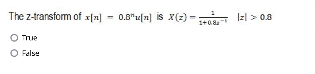 The z-transform of \( x[n]=0.8^{n} u[n] \) is \( X(z)=\frac{1}{1+0.8 z^{-1}} \quad|z|>0.8 \)
True
False