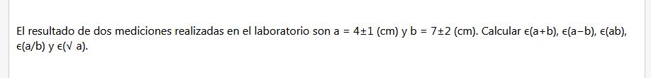 El resultado de dos mediciones realizadas en el laboratorio son \( a=4 \pm 1(\mathrm{~cm}) \) y \( b=7 \pm 2(\mathrm{~cm}) \)