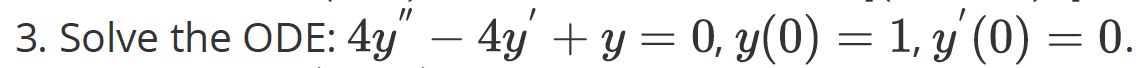 3. Solve the ODE: \( 4 y^{\prime \prime}-4 y^{\prime}+y=0, y(0)=1, y^{\prime}(0)=0 \)