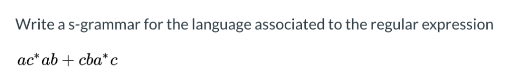 Write a s-grammar for the language associated to the regular expression ac* ab + cba* c