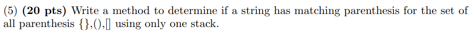 (5) (20 pts) Write a method to determine if a string has matching parenthesis for the set of all parenthesis {},0,1 using onl